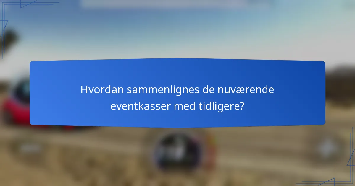 Hvordan sammenlignes de nuværende eventkasser med tidligere?