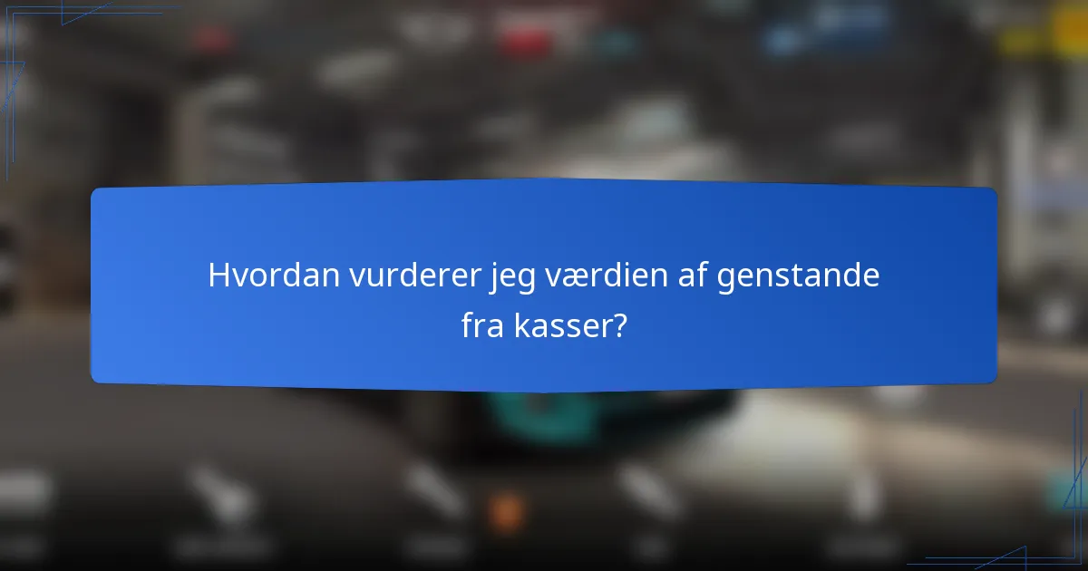Hvordan vurderer jeg værdien af genstande fra kasser?