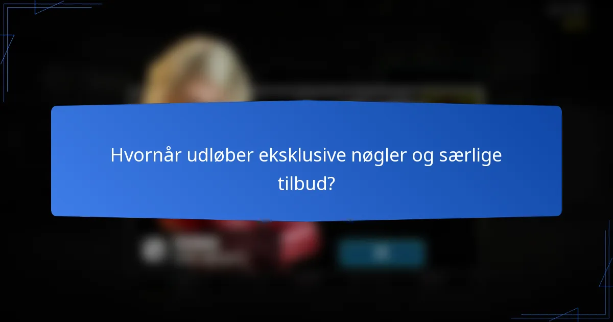 Hvornår udløber eksklusive nøgler og særlige tilbud?